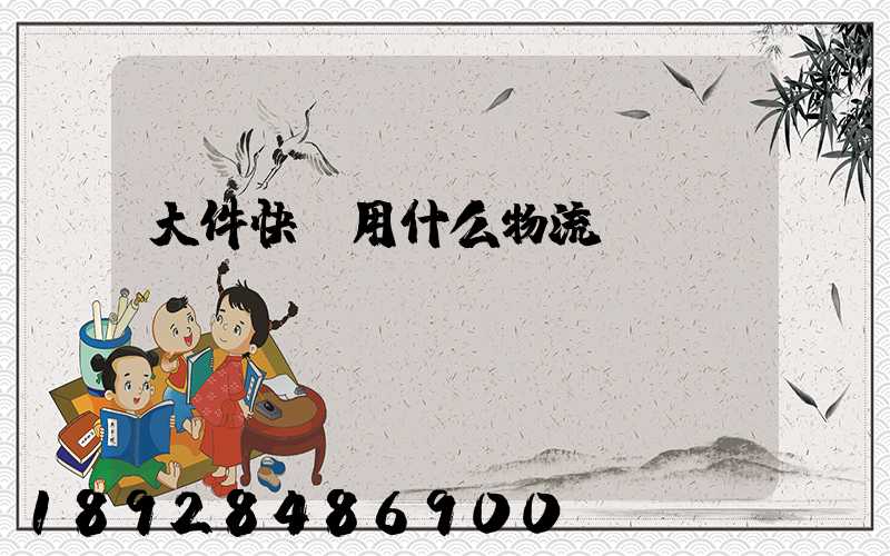 大件快遞用什么物流