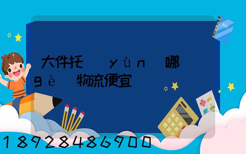 大件托運(yùn)哪個(gè)物流便宜