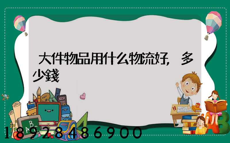 大件物品用什么物流好,多少錢