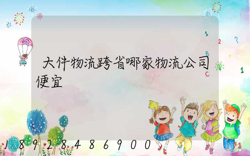 大件物流跨省哪家物流公司便宜