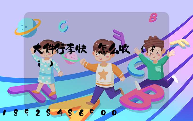 大件行李快遞怎么收費(fèi)