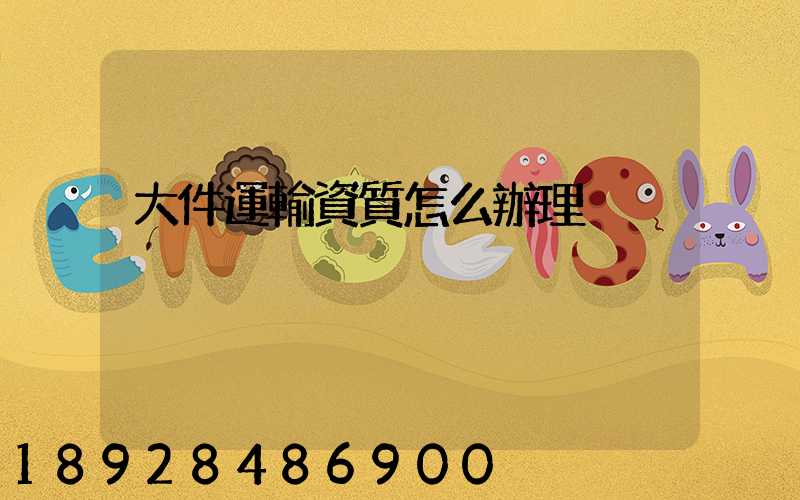 大件運輸資質怎么辦理