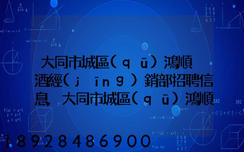大同市城區(qū)鴻順煙酒經(jīng)銷部招聘信息,大同市城區(qū)鴻順煙酒經(jīng)銷部怎么樣...