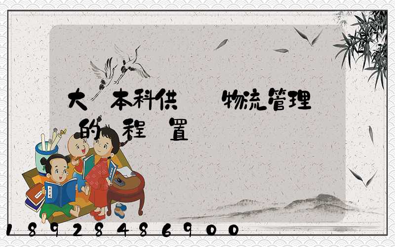 大學本科供應鏈物流管理專業的課程設置