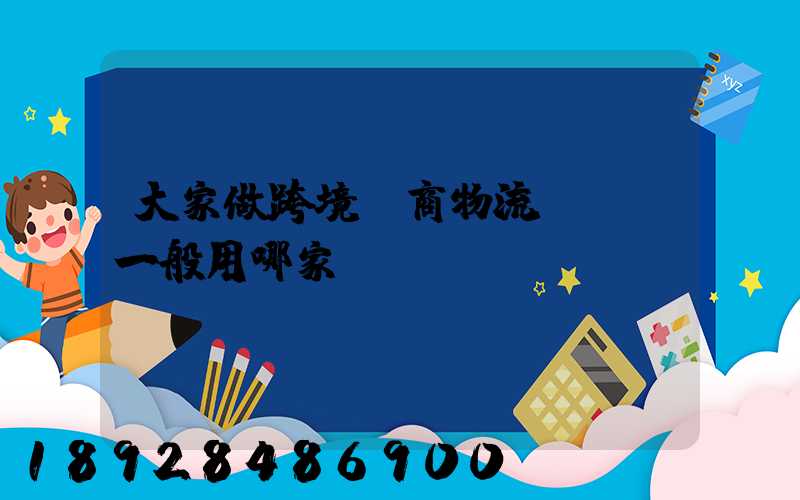 大家做跨境電商物流,發貨一般用哪家