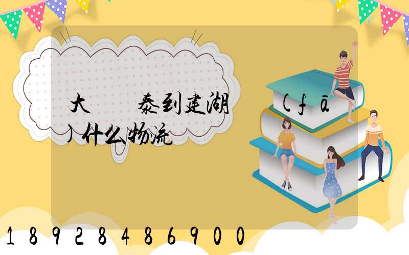 大瀝興泰到建湖縣發(fā)什么物流