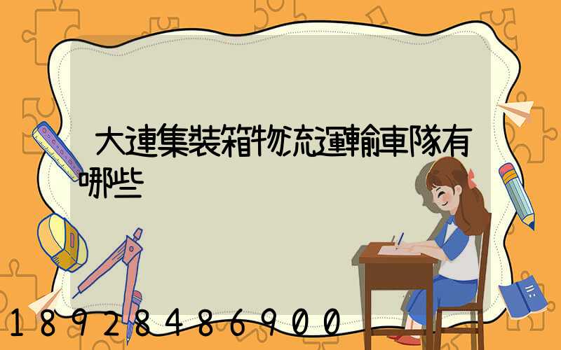 大連集裝箱物流運輸車隊有哪些