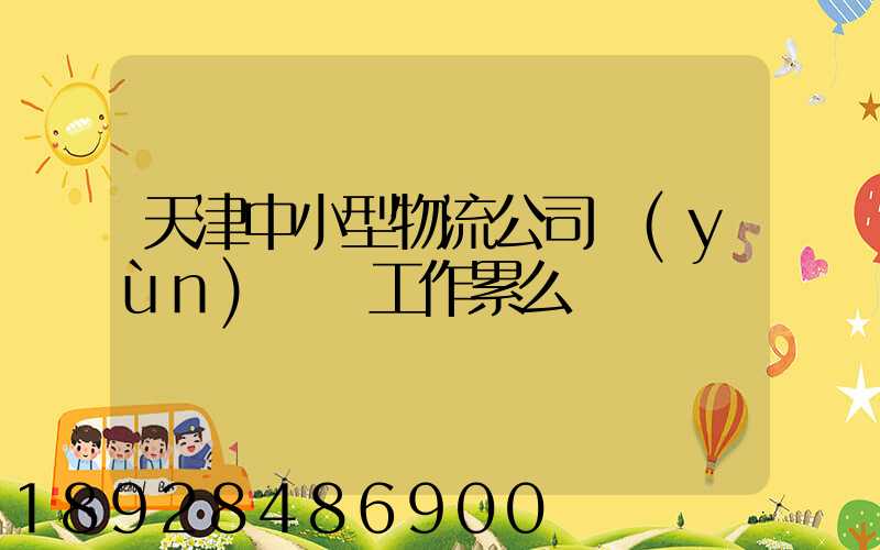 天津中小型物流公司運(yùn)輸員工作累么