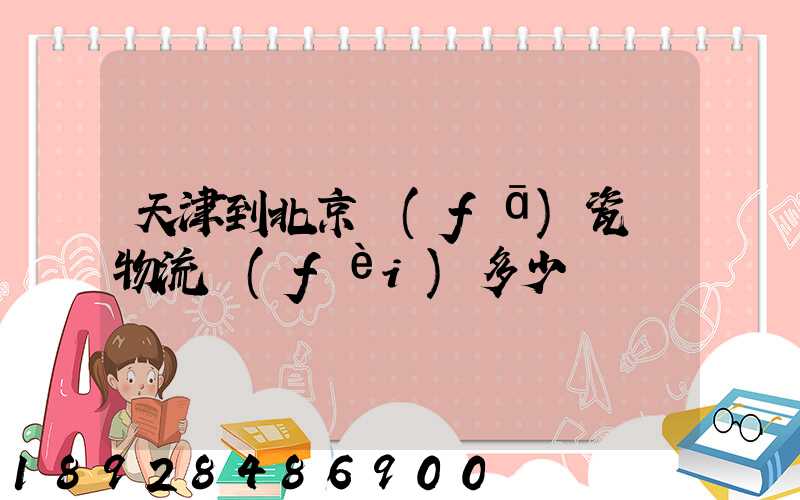 天津到北京發(fā)瓷磚物流費(fèi)多少錢