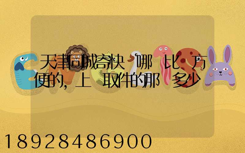 天津同城寄快遞哪個比較方便的,上門取件的那種多少錢