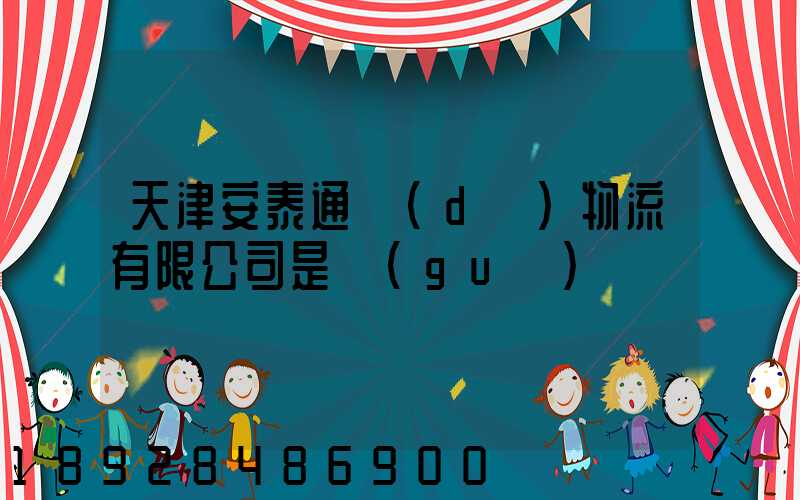 天津安泰通達(dá)物流有限公司是國(guó)啟嗎