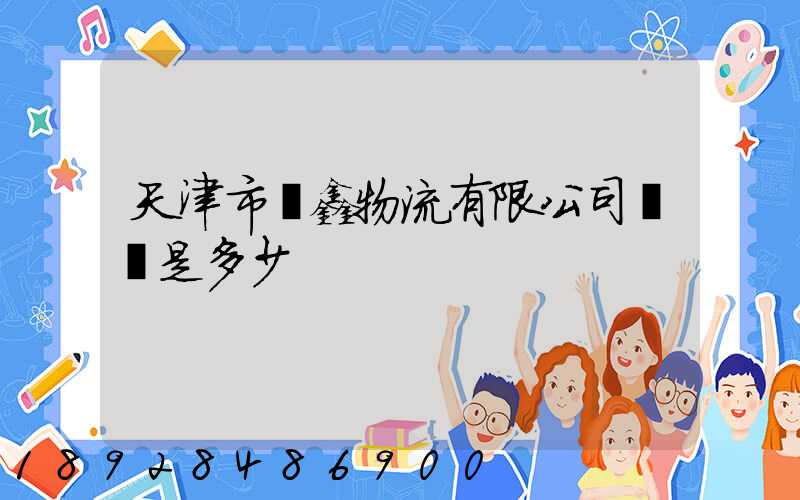 天津市鴻鑫物流有限公司電話是多少