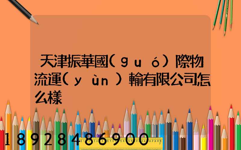 天津振華國(guó)際物流運(yùn)輸有限公司怎么樣