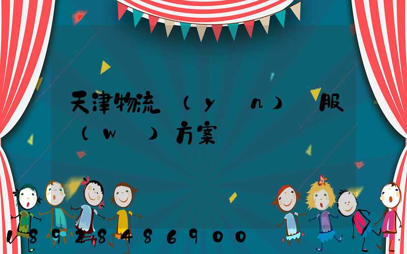 天津物流運(yùn)輸服務(wù)方案