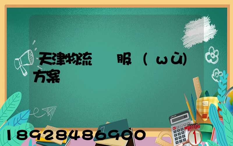 天津物流運輸服務(wù)方案