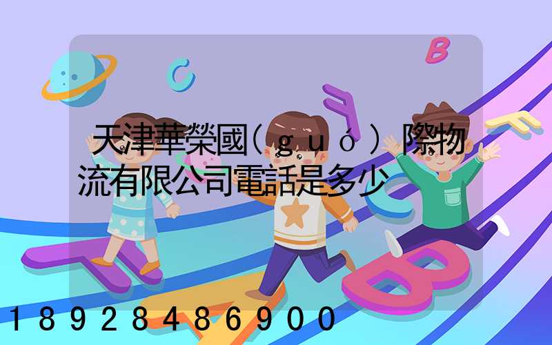 天津華榮國(guó)際物流有限公司電話是多少