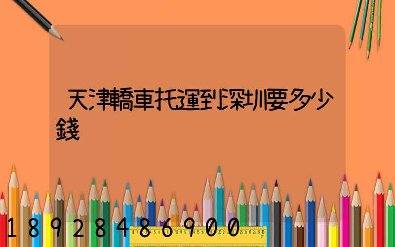 天津轎車托運到深圳要多少錢