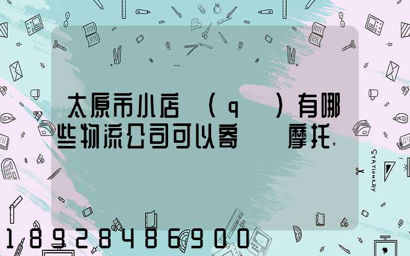 太原市小店區(qū)有哪些物流公司可以寄電動摩托車