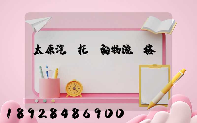 太原汽車托運的物流價格