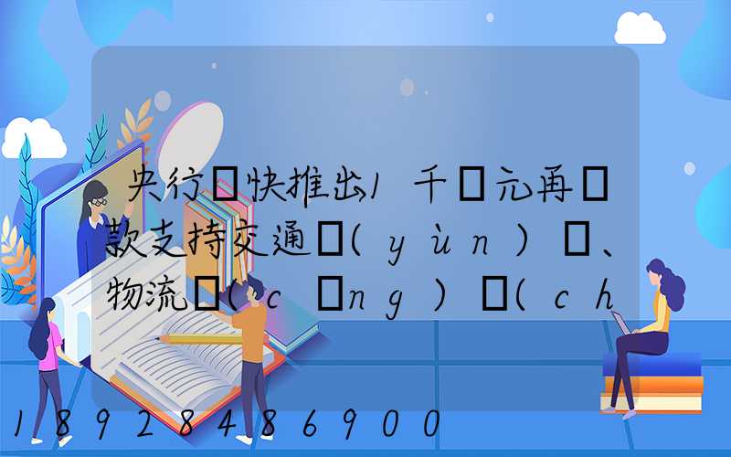 央行盡快推出1千億元再貸款支持交通運(yùn)輸、物流倉(cāng)儲(chǔ),這筆錢(qián)具體會(huì)怎么...