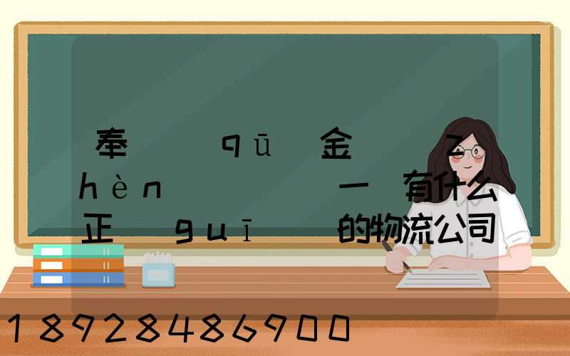 奉賢區(qū)金匯鎮(zhèn)(齊賢)一帶有什么正規(guī)點的物流公司嗎