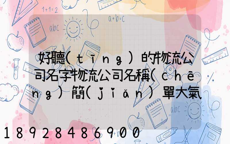 好聽(tīng)的物流公司名字物流公司名稱(chēng)簡(jiǎn)單大氣