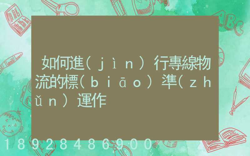 如何進(jìn)行專線物流的標(biāo)準(zhǔn)運作