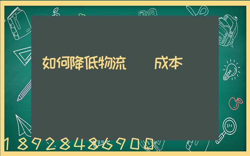 如何降低物流運輸成本