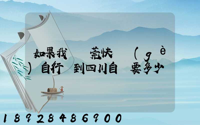 如果我從東莞快遞個(gè)自行車到四川自貢要多少錢