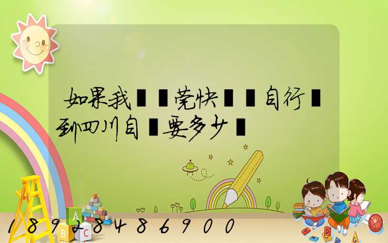 如果我從東莞快遞個自行車到四川自貢要多少錢