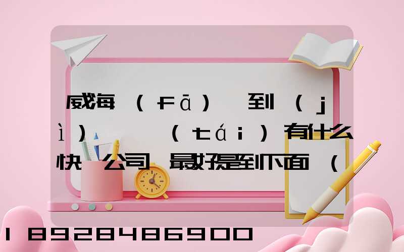 威海發(fā)貨到濟(jì)寧魚臺(tái)有什么快遞公司,最好是到下面鎮(zhèn)的。就是到家門口的...