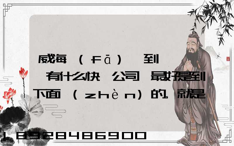 威海發(fā)貨到濟寧魚臺有什么快遞公司,最好是到下面鎮(zhèn)的。就是到家門口的...