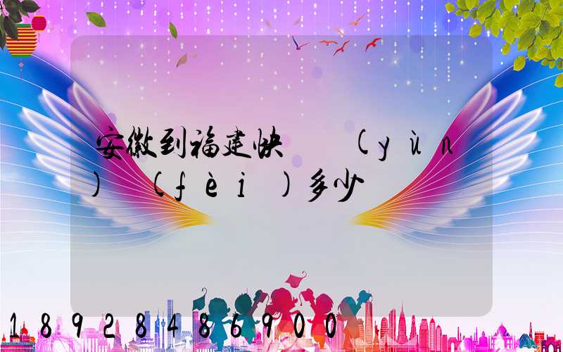 安徽到福建快遞運(yùn)費(fèi)多少