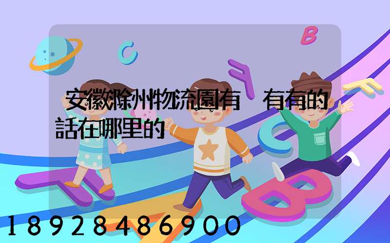 安徽滁州物流園有沒有有的話在哪里的