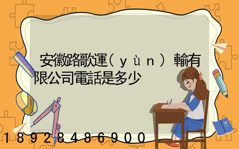 安徽路歌運(yùn)輸有限公司電話是多少