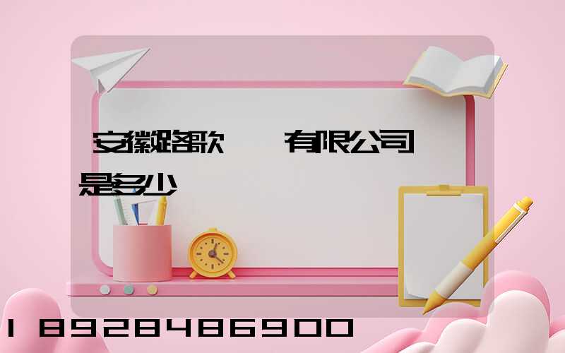 安徽路歌運輸有限公司電話是多少
