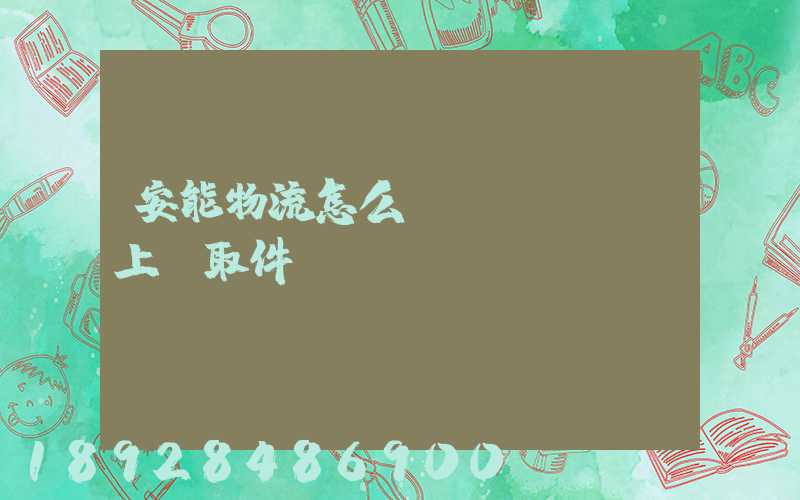 安能物流怎么預(yù)約上門取件