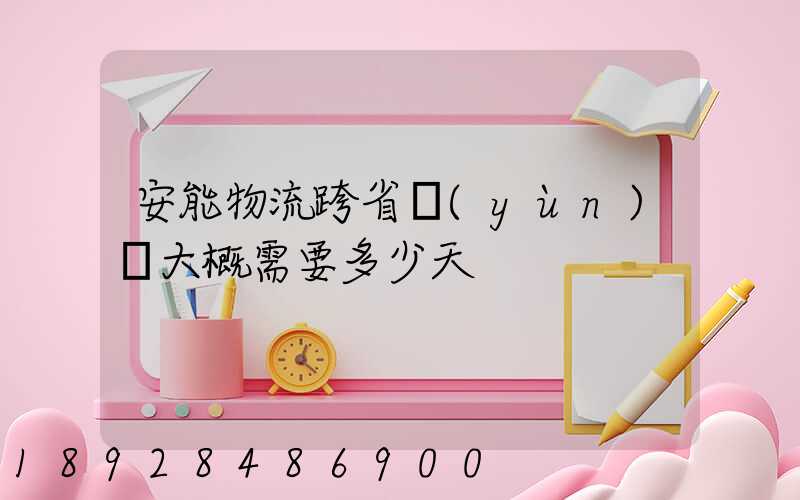 安能物流跨省運(yùn)輸大概需要多少天