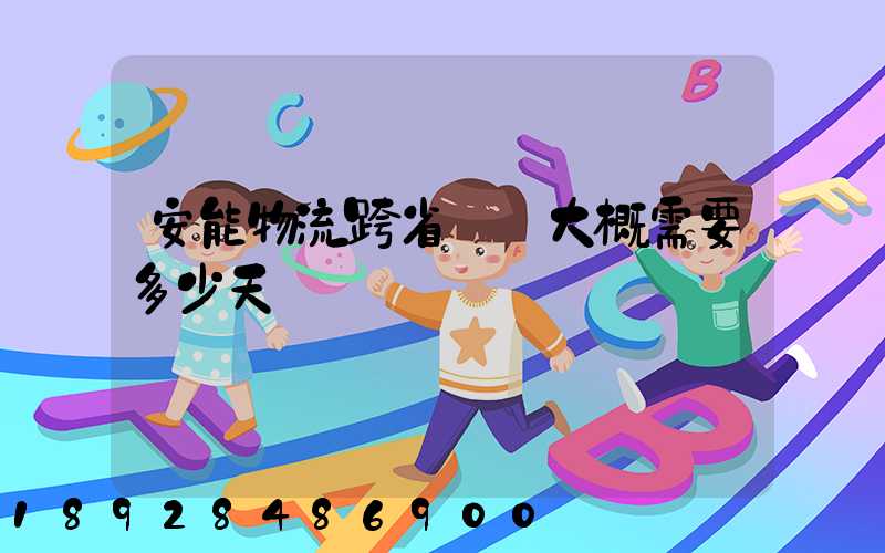 安能物流跨省運輸大概需要多少天