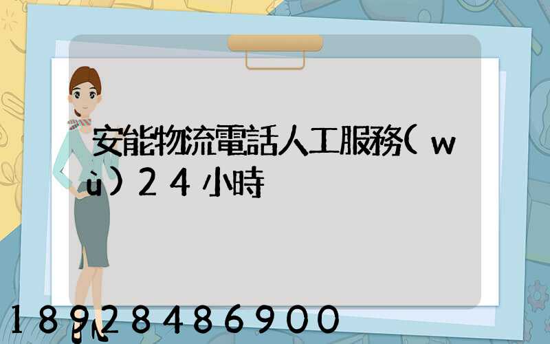 安能物流電話人工服務(wù)24小時