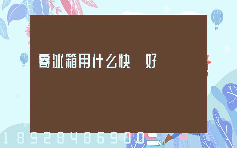 寄冰箱用什么快遞好