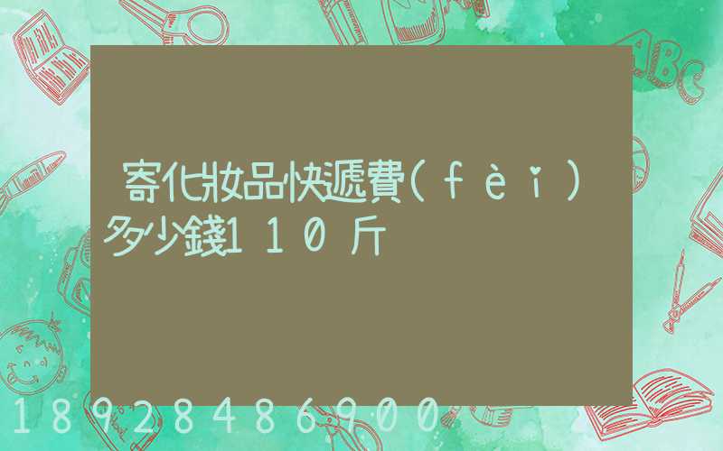 寄化妝品快遞費(fèi)多少錢110斤