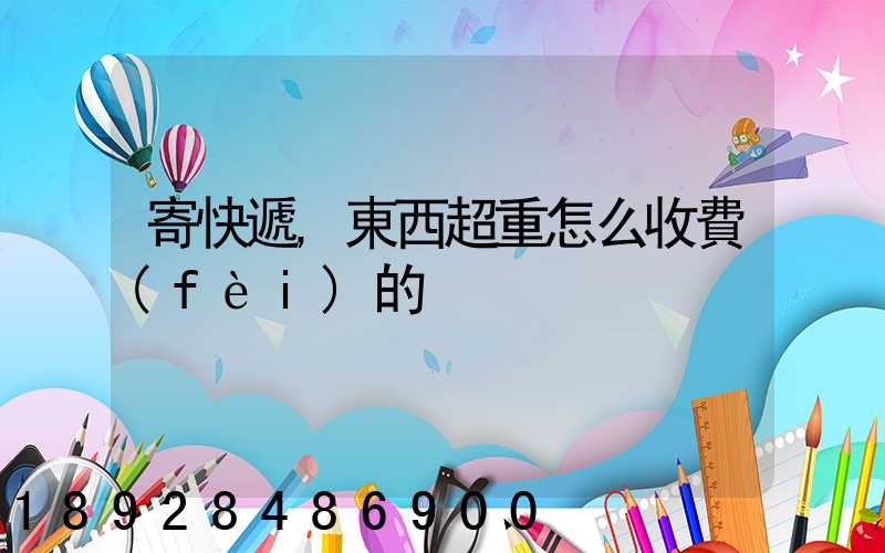 寄快遞,東西超重怎么收費(fèi)的