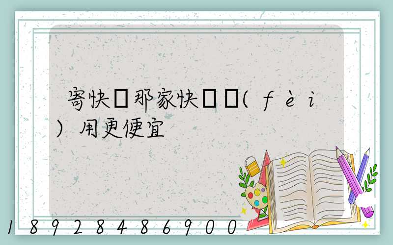 寄快遞那家快遞費(fèi)用更便宜