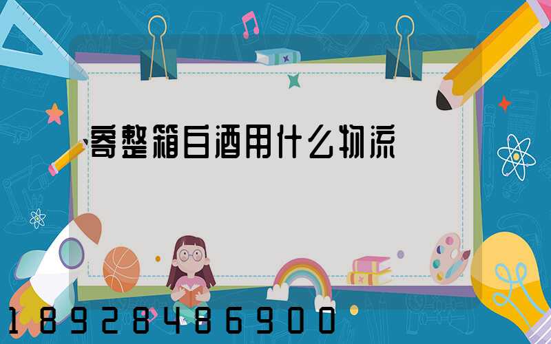 寄整箱白酒用什么物流