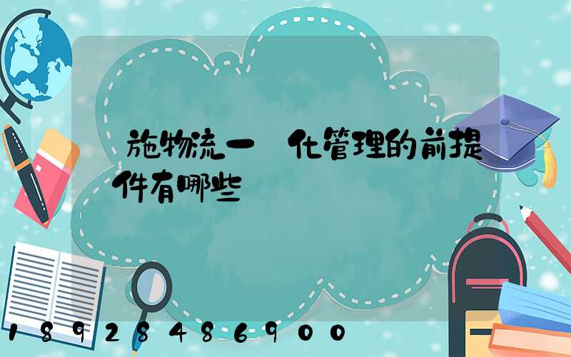 實施物流一體化管理的前提條件有哪些