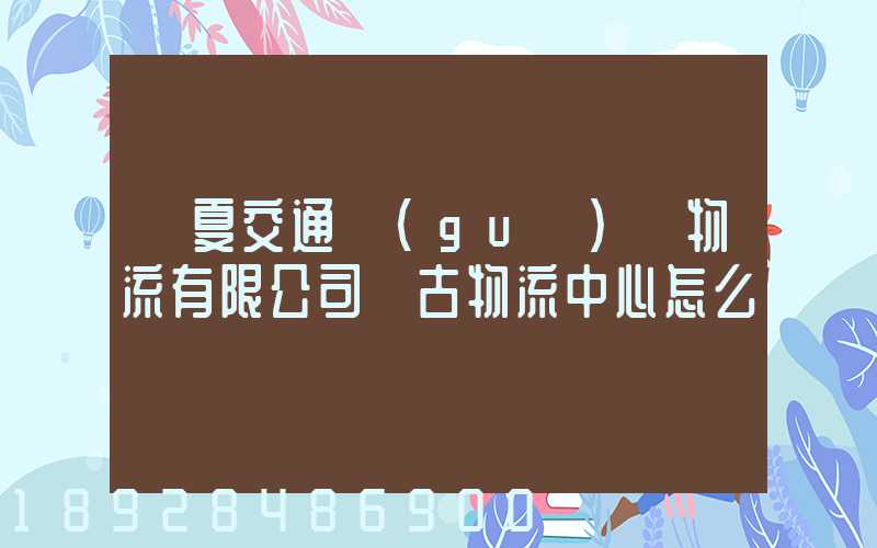 寧夏交通國(guó)際物流有限公司銀古物流中心怎么樣