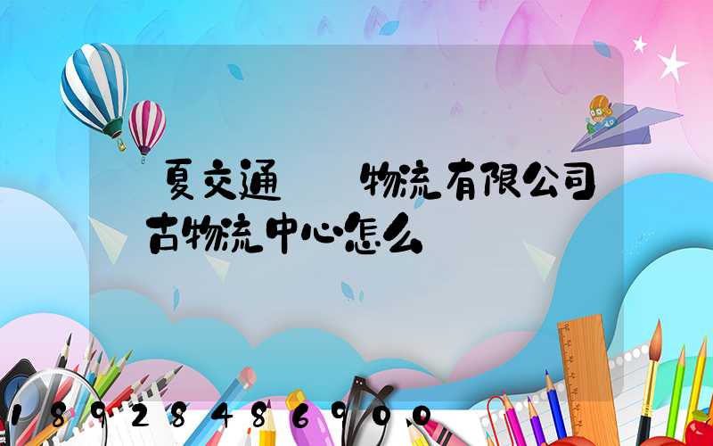 寧夏交通國際物流有限公司銀古物流中心怎么樣