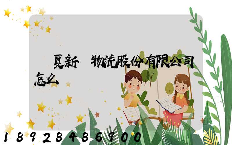 寧夏新華物流股份有限公司怎么樣