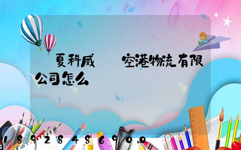 寧夏科威國際空港物流有限公司怎么樣